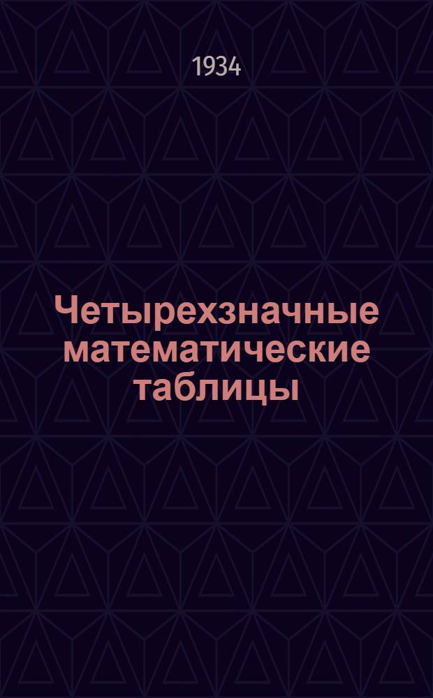 Четырехзначные математические таблицы : Для сред. школы : Утв. Наркомпросом РСФСР