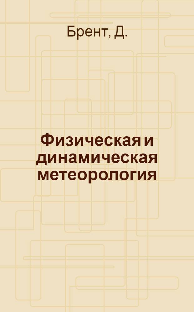 Физическая и динамическая метеорология : Отд. учеб. заведений Глав. упр. гидрометслужбы СССР при СНК СССР одобрено в качестве учеб. пособия для вузов