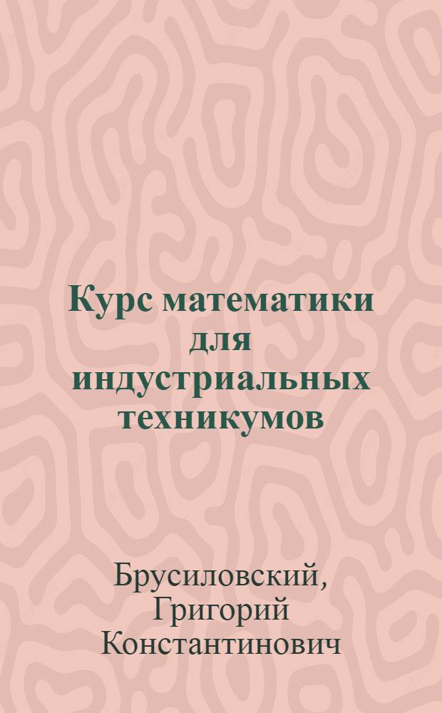 Курс математики для индустриальных техникумов : Ч. 1-