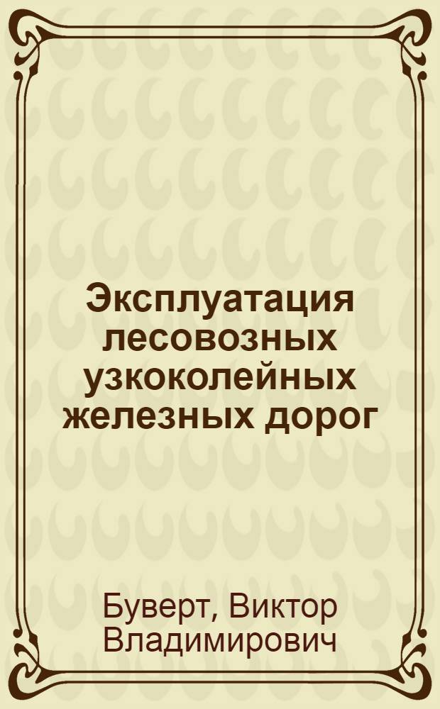 Эксплуатация лесовозных узкоколейных железных дорог : Учебник для техникумов Наркомлеса СССР