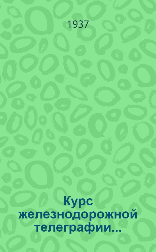 Курс железнодорожной телеграфии .. : Одобрено ЦУУЗ'ом НКПС в качестве учеб. пособия для ж.-д. техникумов. Ч. 1