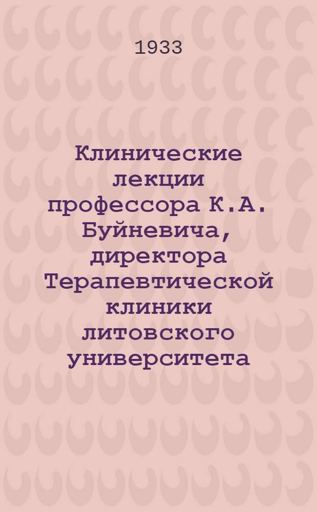 Клинические лекции профессора К.А. Буйневича, директора Терапевтической клиники литовского университета, бывшего профессора Московского университета : [Вып. 1]-. [Вып. 1]