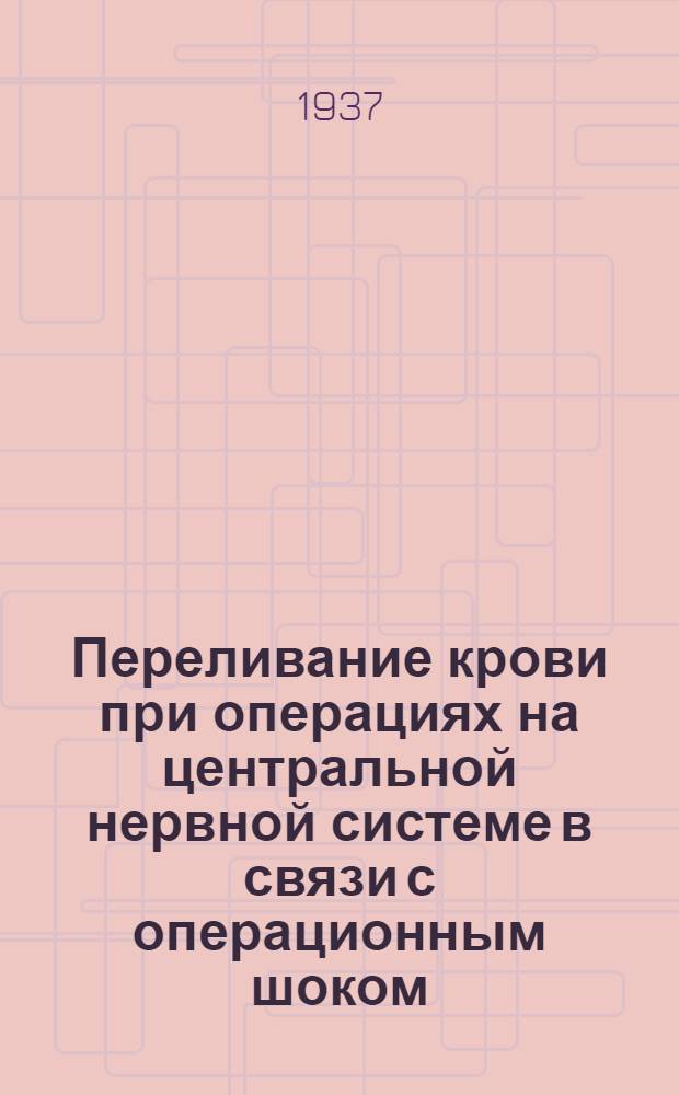 Переливание крови при операциях на центральной нервной системе в связи с операционным шоком : (По материалам ЦНХИ)