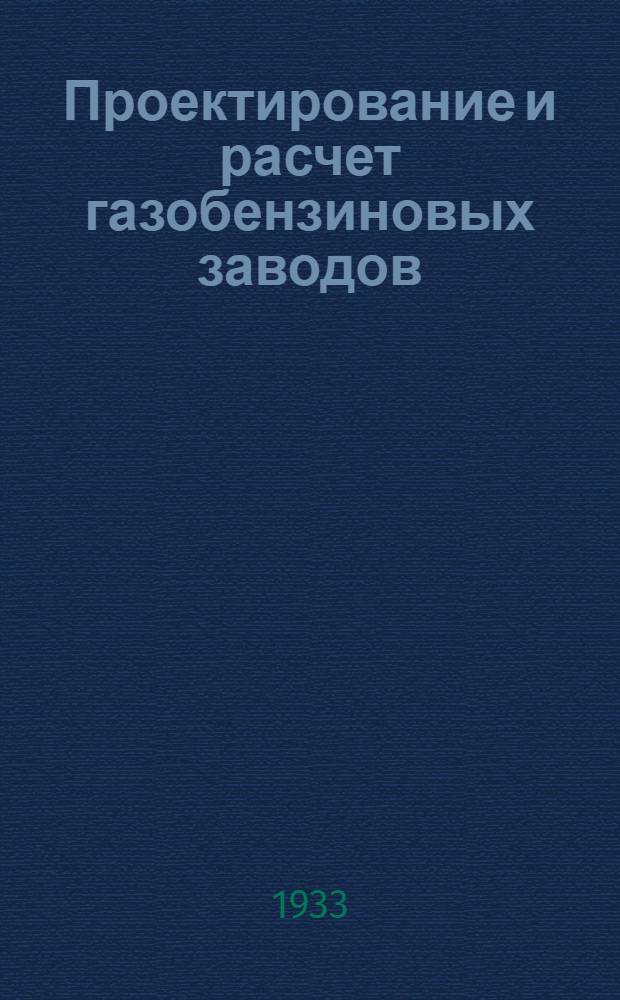 Проектирование и расчет газобензиновых заводов : По материалам бригады грозненск. инж-ров, работавших под руководством амер. инж. Бурреля ... Ч. I-II