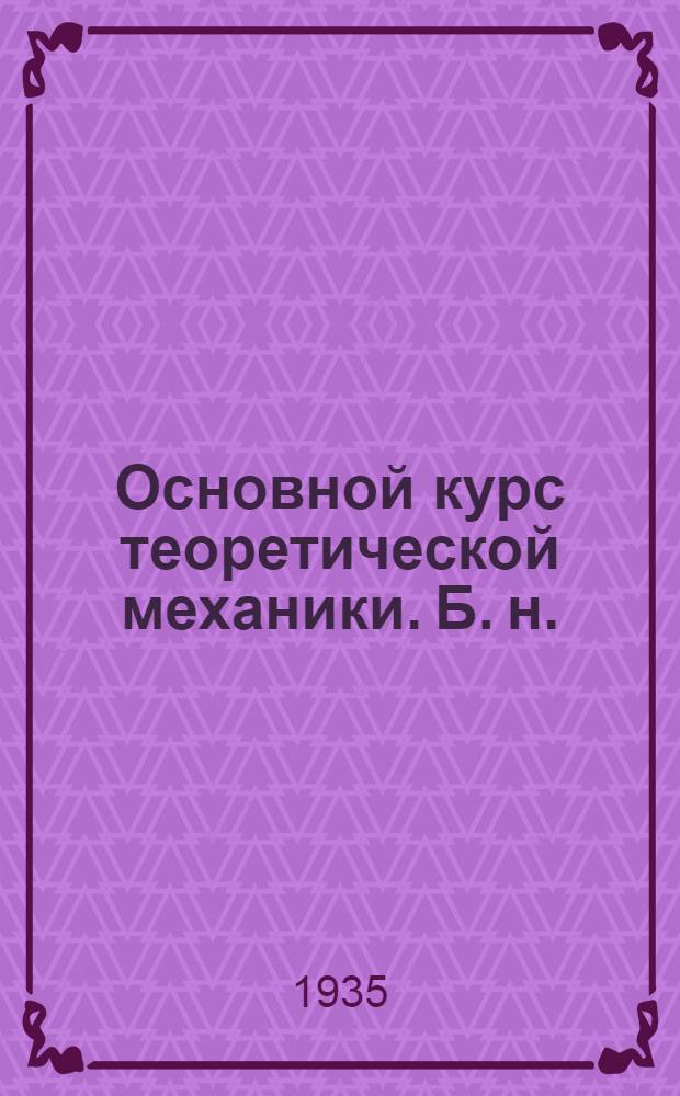 Основной курс теоретической механики. [Б. н.] : ... Дополнения и исправления к курсу профессора Н.Н. Бухгольца