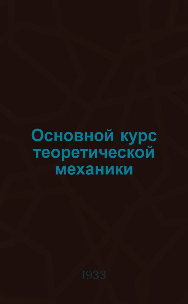 Основной курс теоретической механики : Ч. 1-. Ч. 1 : Кинематика, статика, динамика точки