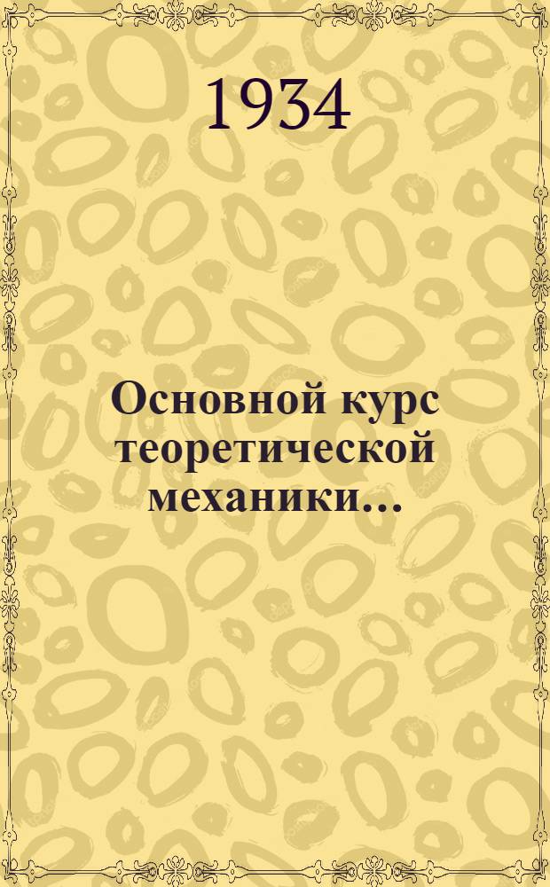 Основной курс теоретической механики .. : Ч. 1-. Ч. 1 : Кинематика, статика, динамика точки