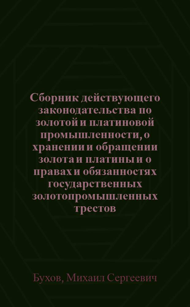 Сборник действующего законодательства по золотой и платиновой промышленности, о хранении и обращении золота и платины и о правах и обязанностях государственных золотопромышленных трестов
