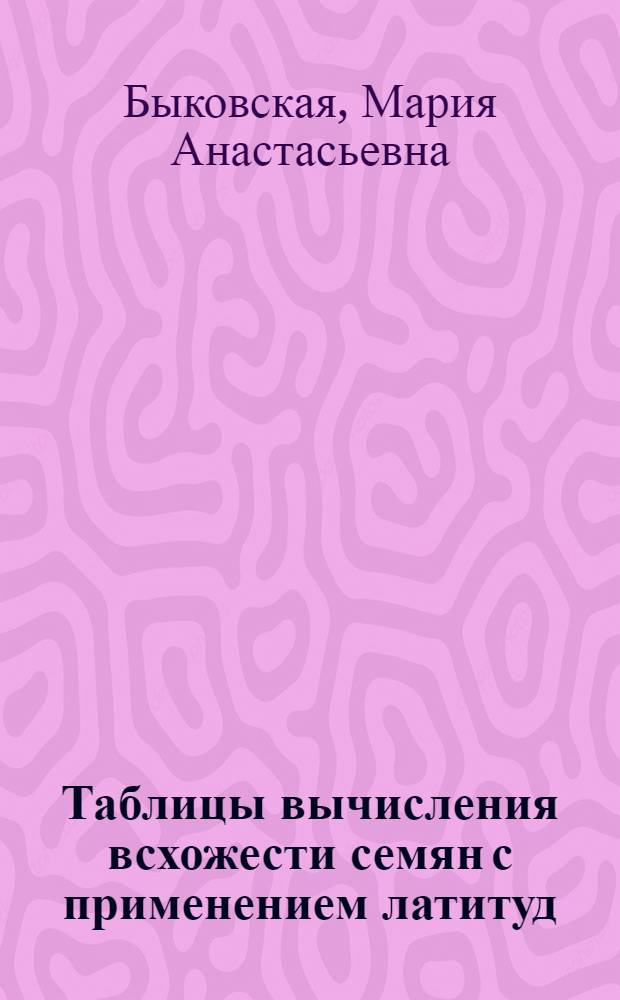 Таблицы вычисления всхожести семян с применением латитуд : (Временные)
