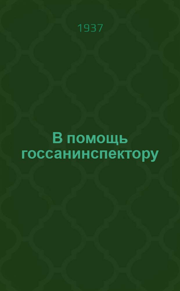 В помощь госсанинспектору : (Сборник руководящих материалов для госсанинспекторов) ..