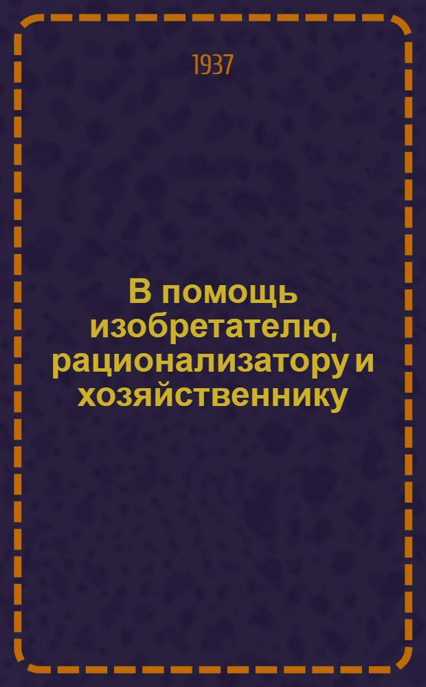 В помощь изобретателю, рационализатору и хозяйственнику : (Сборник важнейших постановлений)