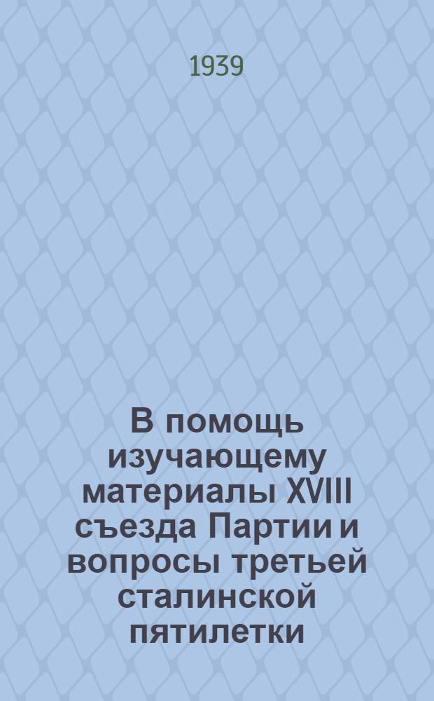 В помощь изучающему материалы XVIII съезда Партии и вопросы третьей сталинской пятилетки