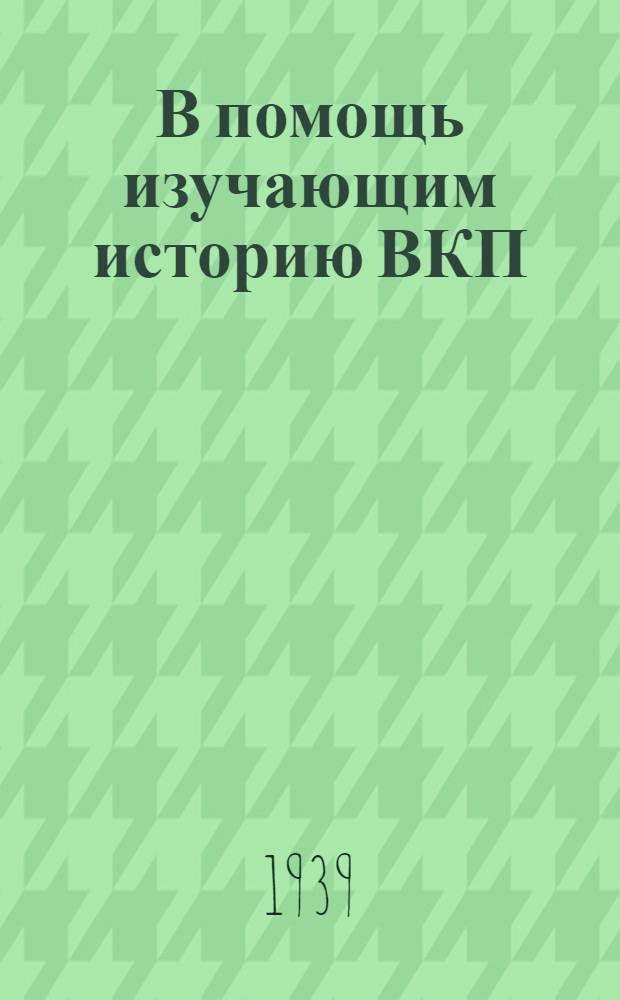 В помощь изучающим историю ВКП(б) : Консультации к IV-V гл. "Краткого курса истории ВКП(б)