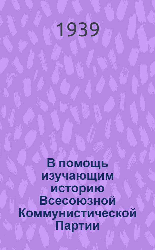 В помощь изучающим историю Всесоюзной Коммунистической Партии (большевиков) : Консультации по мат- лам центр. печати. (К 1-й гл. "Краткого курса истории ВКП(б)")