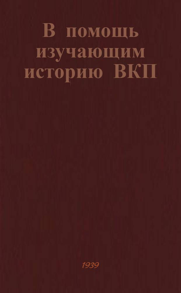 В помощь изучающим историю ВКП(б) : [Сборник статей из газ. "Правда"]. Вып. 1-. Вып. 7 : Мат-лы к VII и VIII главам "Краткого курса [истории ВКП(б)]