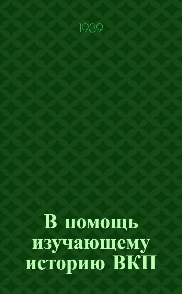В помощь изучающему историю ВКП(б) : Указатель подсоб. жур. и газ. мат-лов. Вып. 1-. Вып. 1