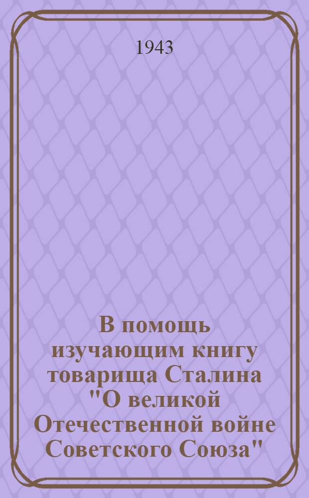 В помощь изучающим книгу товарища Сталина "О великой Отечественной войне Советского Союза" : Вып. 1-