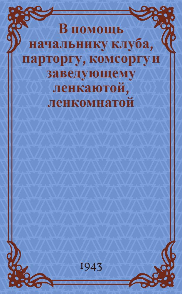 В помощь начальнику клуба, парторгу, комсоргу и заведующему ленкаютой, ленкомнатой : Бюллетень № 2-. № 2 : Сентябрь, 1943
