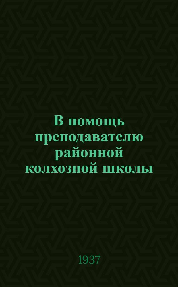 В помощь преподавателю районной колхозной школы : Метод. пособие