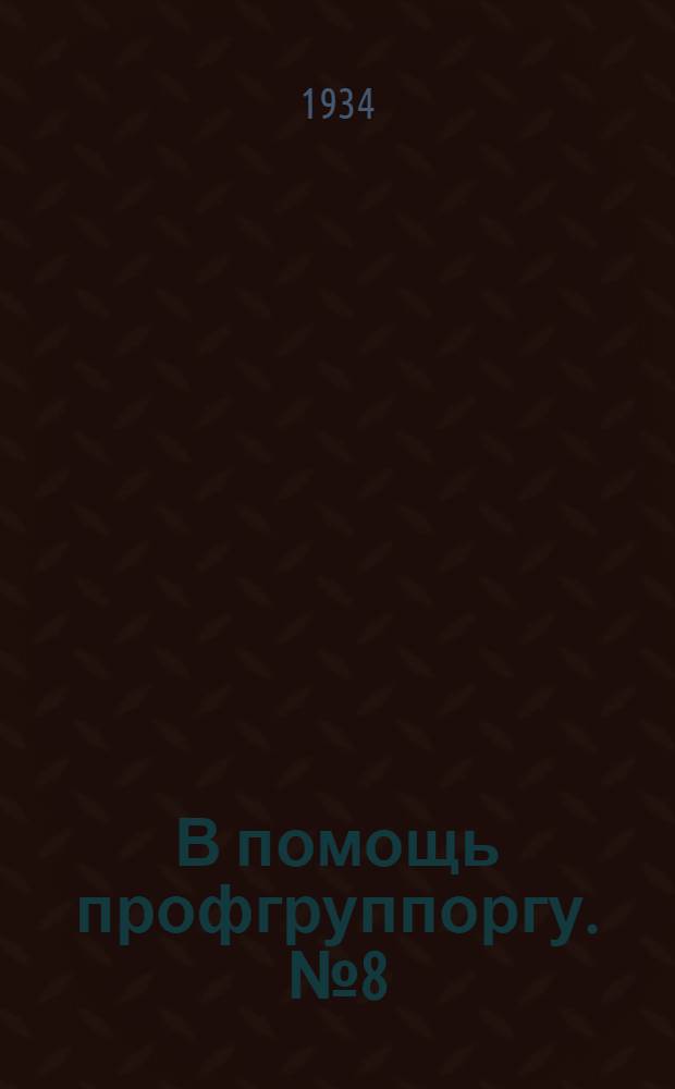 В помощь профгруппоргу. № 8 (14) : Почему мы перестраиваем профсоюзы ... [и др. статьи по вопросам профработы]