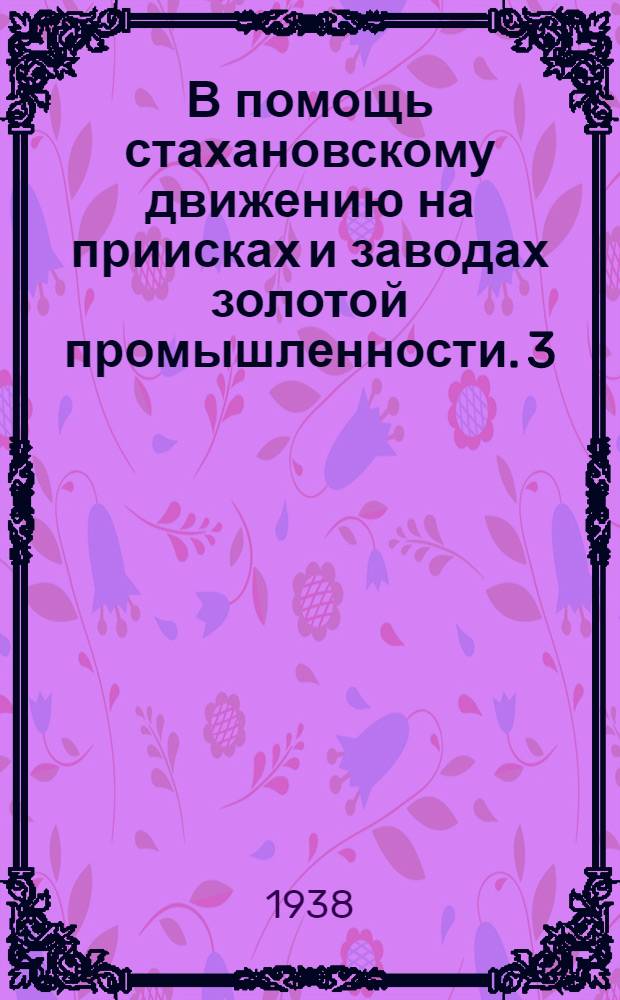 В помощь стахановскому движению на приисках и заводах [золотой промышленности]. 3