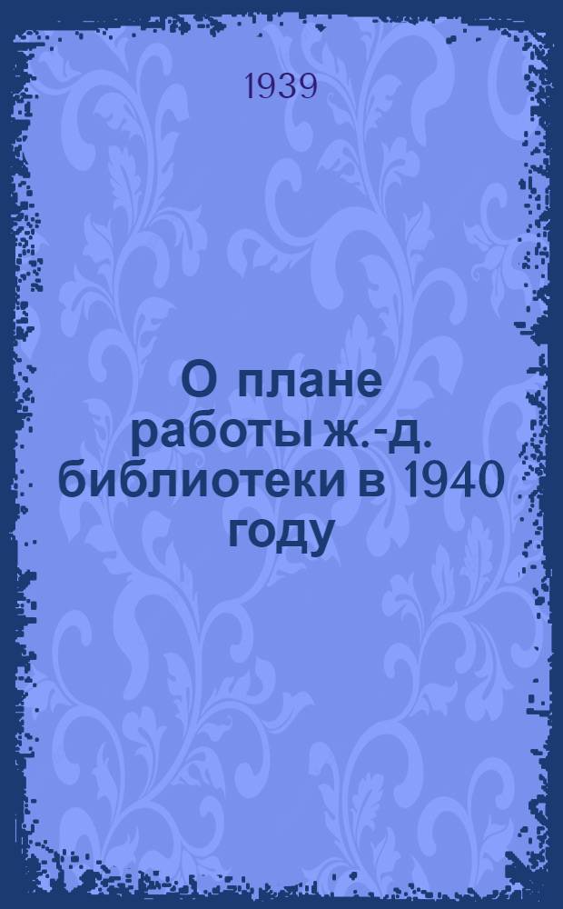 О плане работы ж.-д. библиотеки в 1940 году : (Метод. пособие)