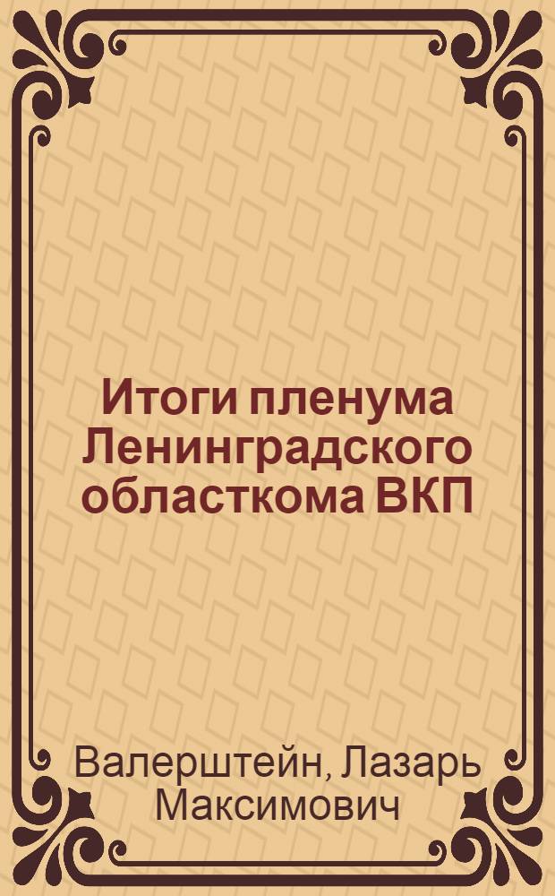 Итоги пленума Ленинградского областкома ВКП(б) 15-16 июня 1933 г. : Материалы для докладчиков и пропагандистов