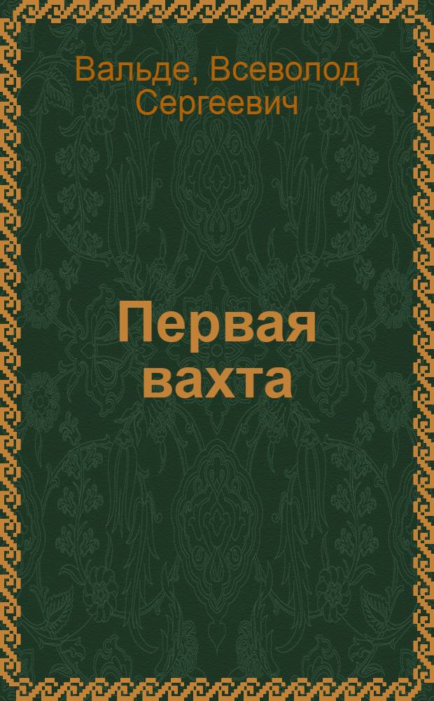 Первая вахта : Пьеса в 4 д., 9 карт. : Вариант для самодеят. театра