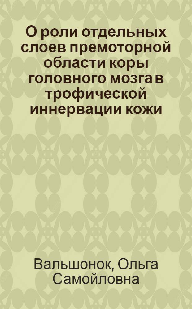 О роли отдельных слоев премоторной области коры головного мозга в трофической иннервации кожи : Доложено на Науч. конференции Центрального психоневрологического ин-та совместно с Кафедрой клинической неврологии 2-го Харьковского медин-та 19.III.1938 г