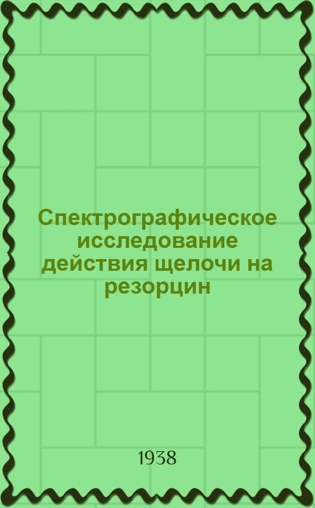 Спектрографическое исследование действия щелочи на резорцин : Доложено Харьков. отд. Хим. о-ва им. Д.И. Менделеева 25 марта 1937 г. 1 : Резорцин и метилрезорцин