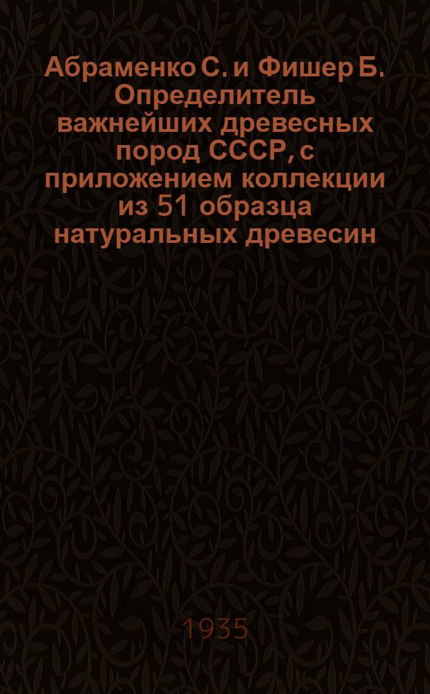 Абраменко С. и Фишер Б. Определитель важнейших древесных пород СССР, с приложением коллекции из 51 образца натуральных древесин. Л., 1933 : Рец.