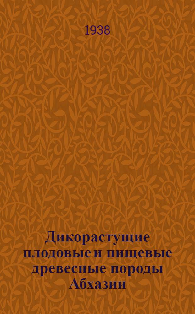 Дикорастущие плодовые и пищевые древесные породы Абхазии : (Сводный очерк по экспедиционным работам в Гагринском, Сухумеком и Гальском районах). 1-. 1