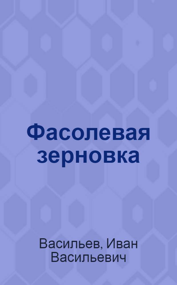 Фасолевая зерновка : Главнейший вредитель фасоли (лобии) и меры борьбы с ней