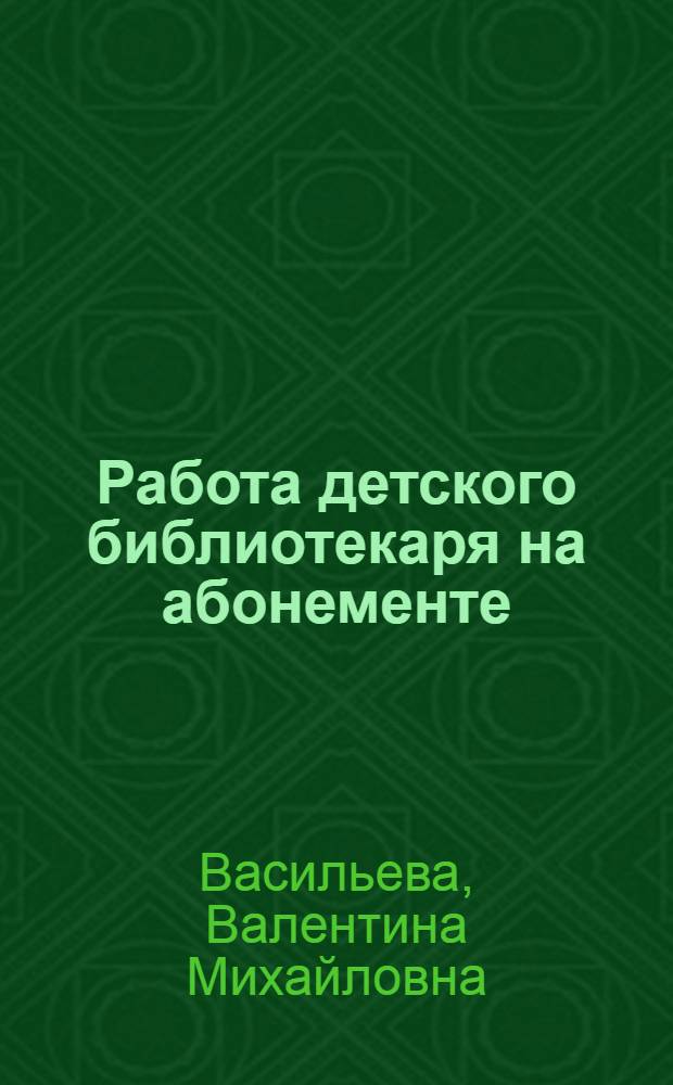 Работа детского библиотекаря на абонементе : Метод. пособие