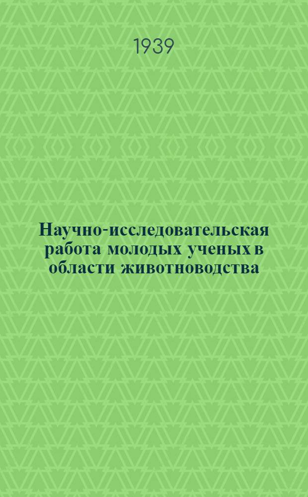 Научно-исследовательская работа молодых ученых в области животноводства : Тезисы докладов на XIV Пленуме секции животноводства Всесоюз. акад. с. х. наук им. В.И. Ленина. 7 апреля 1939 г