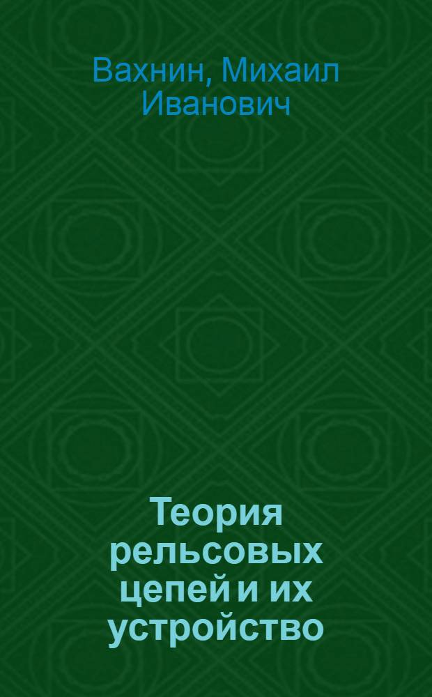 Теория рельсовых цепей и их устройство : Одобрено Цопкадром НКПС в качестве учеб. пособия для втузов ж.-д. транспорта