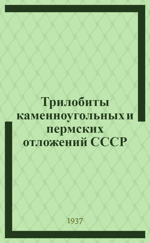 Трилобиты каменноугольных и пермских отложений СССР : Вып. 1-