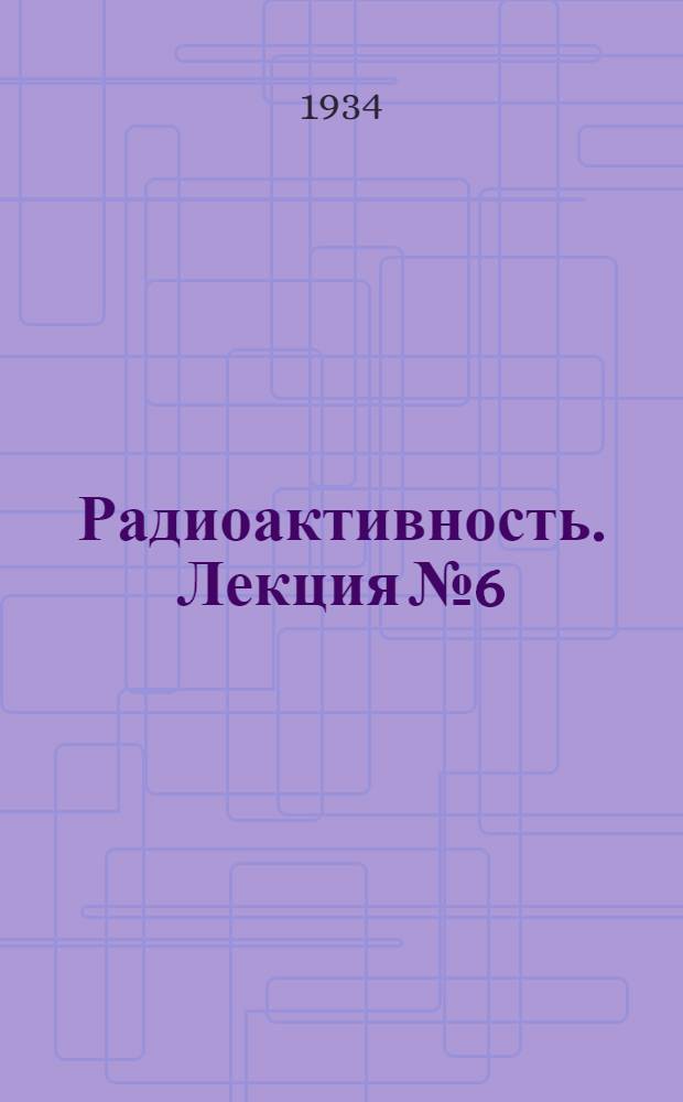 Радиоактивность. Лекция № 6