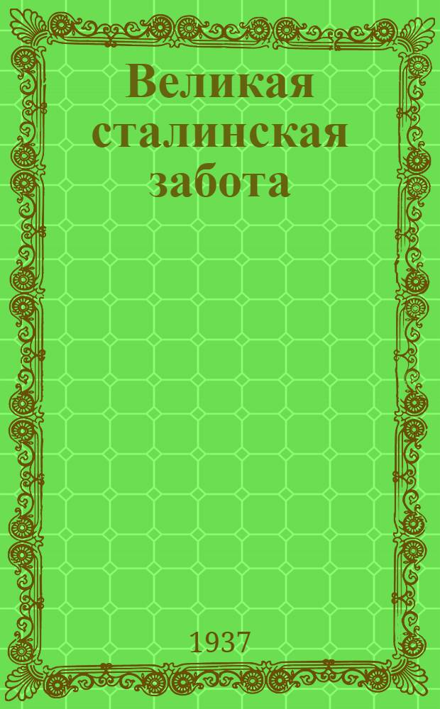 Великая сталинская забота : Постановления СНК СССР и ЦК ВКП(б) о Яросл. обл. : Статьи из газ. "Сев. рабочий" и др. материалы