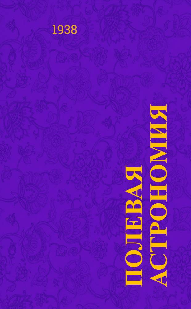 Полевая астрономия : Рекомендовано Программно-метод. комиссией ГУГСК НКВД СССР в качестве учеб. пособия для картографич. и фотогеодезич. фак-тов втузов
