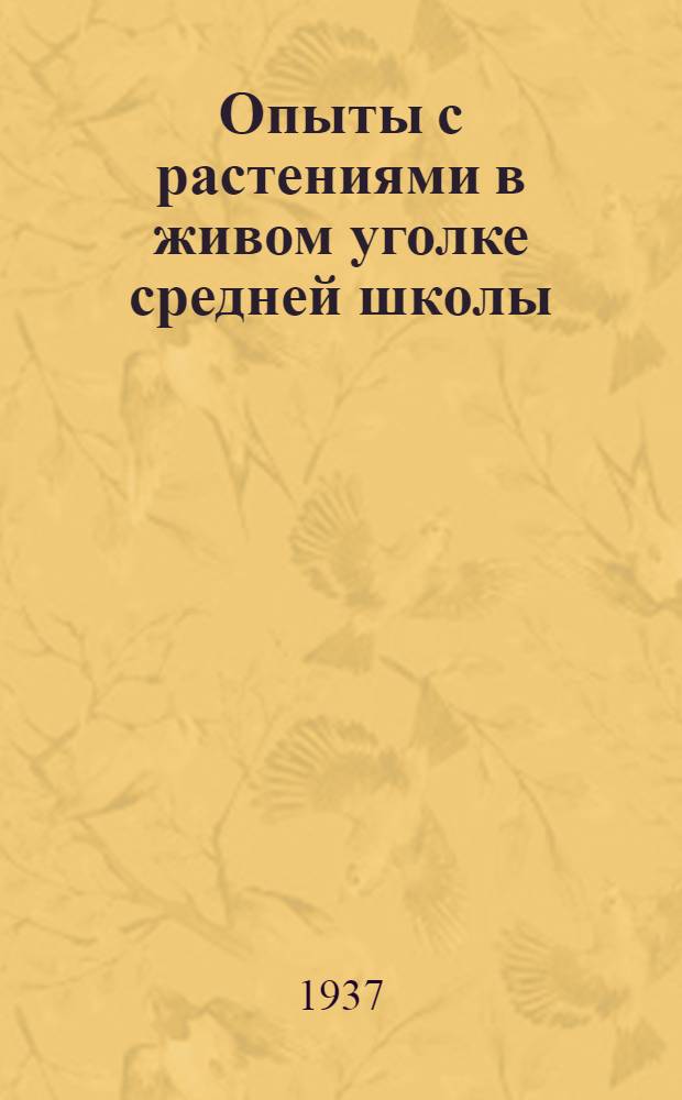 Опыты с растениями в живом уголке средней школы : Пособие для препод. ботаники и биологии : Утв. Наркомпросом РСФСР