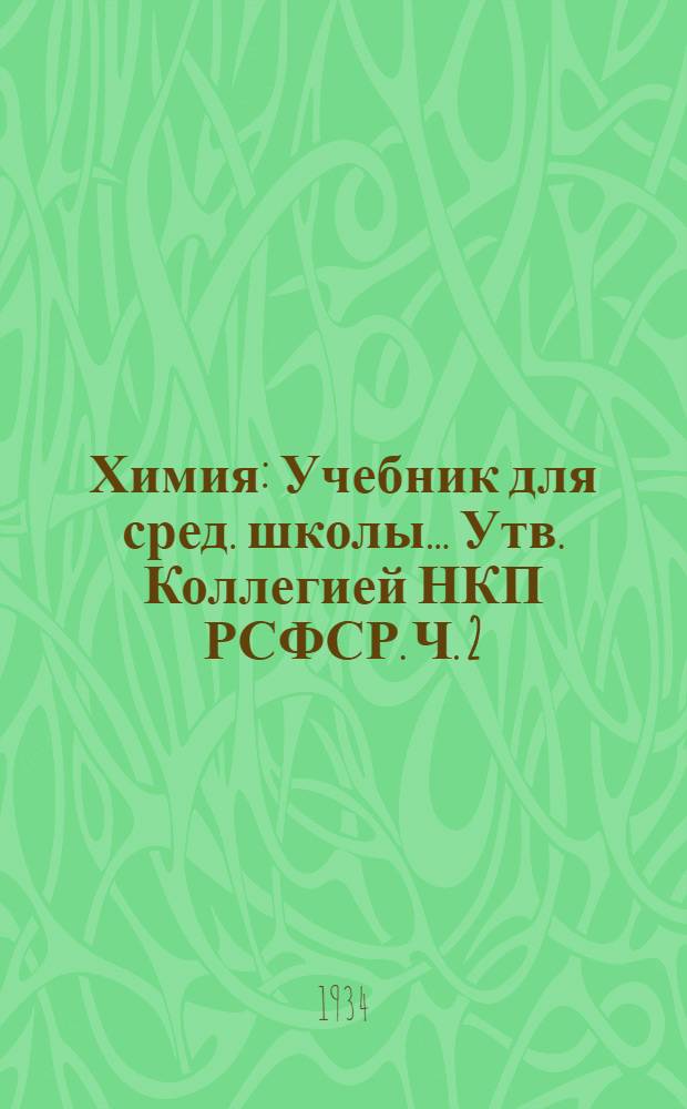 Химия : Учебник для сред. школы ... Утв. Коллегией НКП РСФСР. Ч. 2 : 7 год обуч.