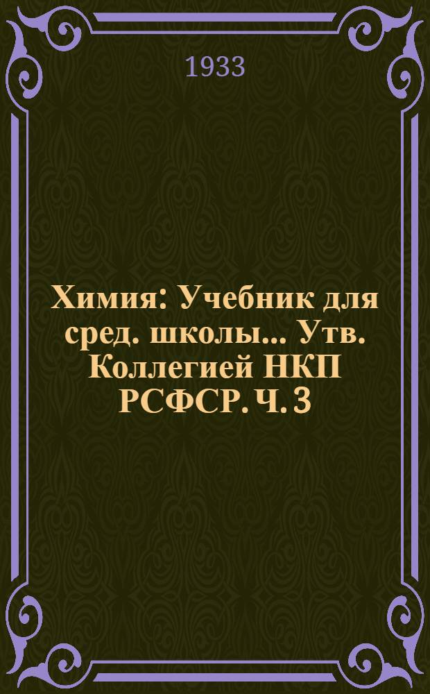 Химия : Учебник для сред. школы ... Утв. Коллегией НКП РСФСР. Ч. 3 : 8 год обуч.