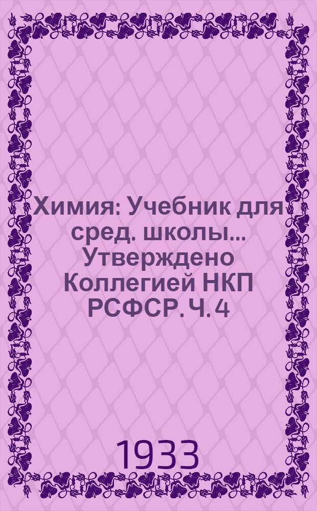 Химия : Учебник для сред. школы ... Утверждено Коллегией НКП РСФСР. Ч. 4 : 9 год обуч.