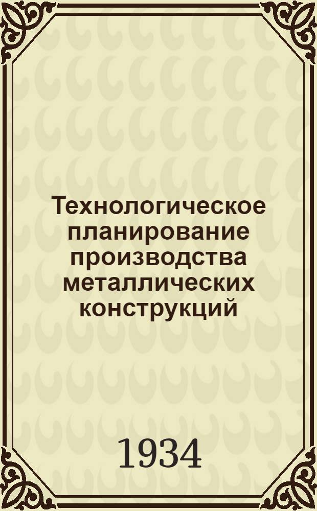 Технологическое планирование производства металлических конструкций : Опыт. Днепропетр. завода "Стальмост"