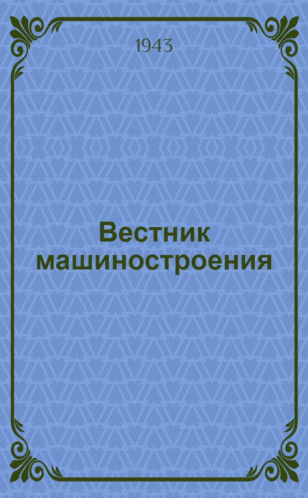 Вестник машиностроения : Ежемес. науч.-техн. и произв. журн. : Орган Нар. ком. тяжелого и среднего машиностроения и минометного вооружения