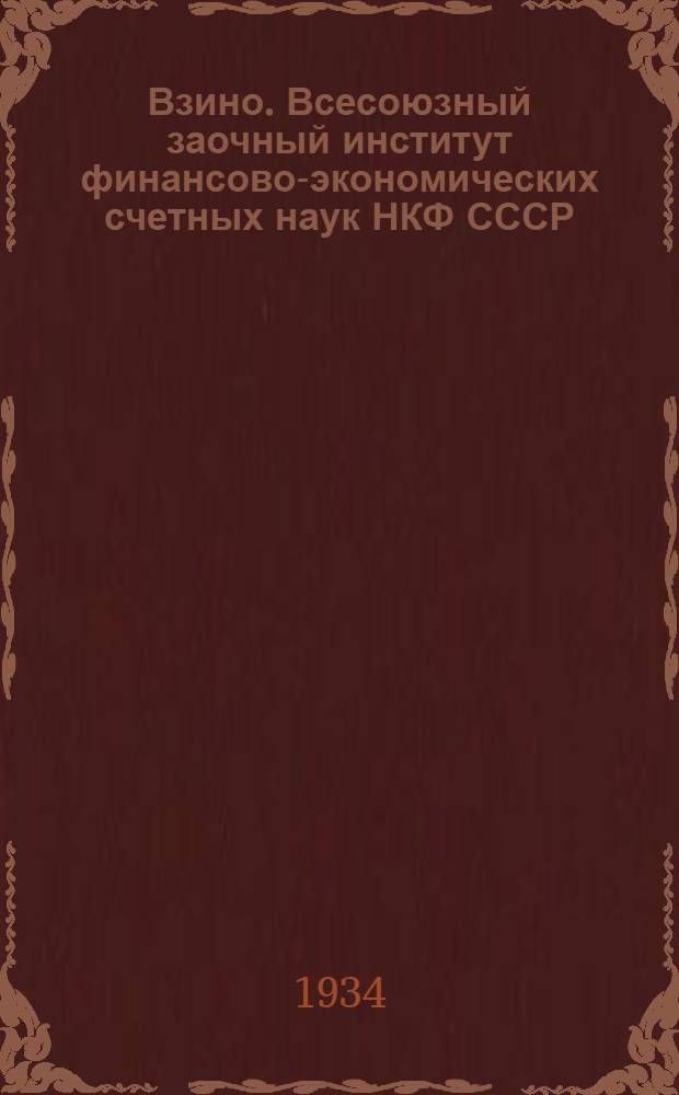 Взино. Всесоюзный заочный институт финансово-экономических счетных наук НКФ СССР. 1-й выпуск : 1930-1934 г.