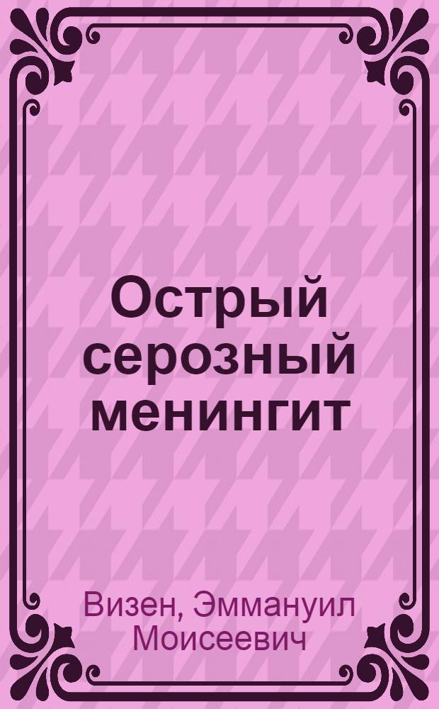 Острый серозный менингит : (Диссертация на степень д-ра мед. наук) : Из клиники нервных болезней Одесск. ин-та усовершенствования врачей