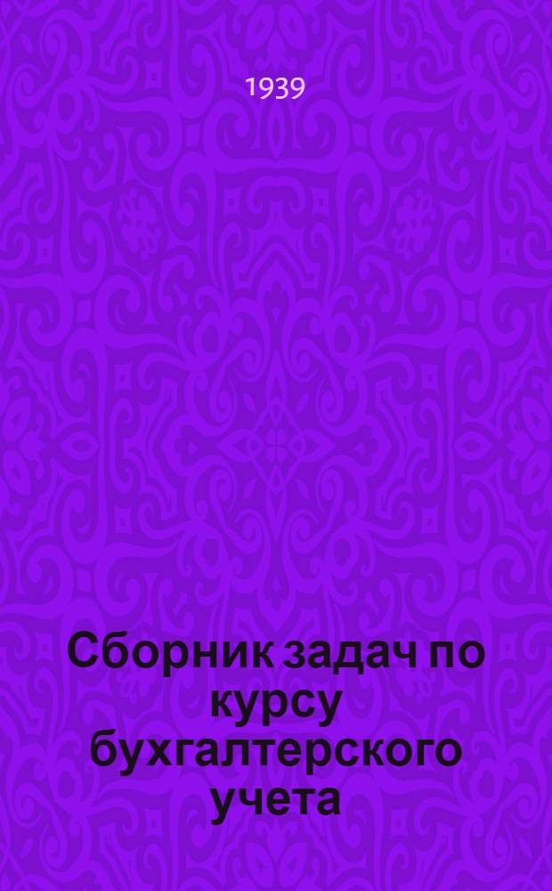 Сборник задач по курсу бухгалтерского учета : (Бухгалтер. учет в пром-сти)