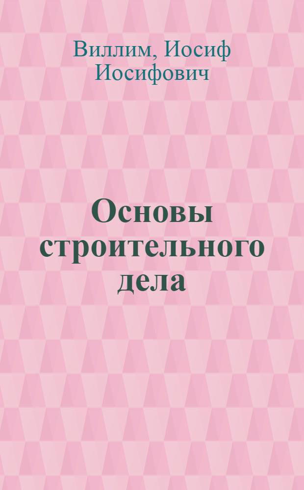 Основы строительного дела : (Конспект лекций спец. курса). Ч. I, II, III и IV